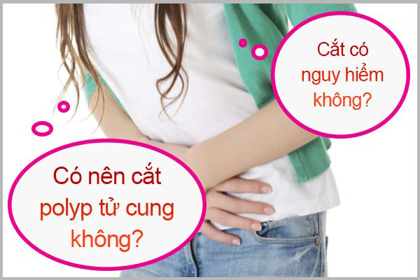 CÓ NÊN CẮT POLYP TỬ CUNG KHÔNG?